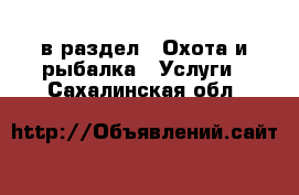  в раздел : Охота и рыбалка » Услуги . Сахалинская обл.